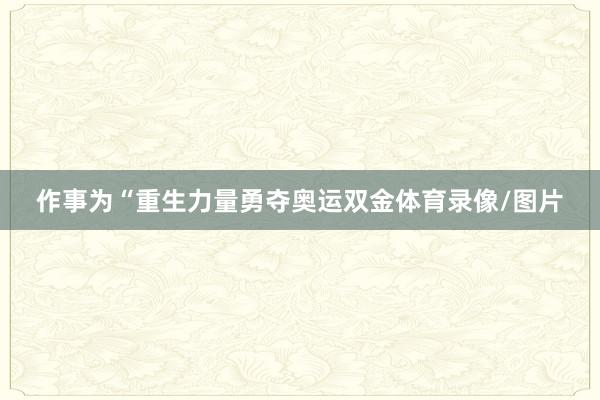 作事为“重生力量勇夺奥运双金体育录像/图片
