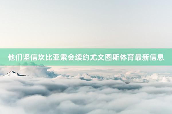 他们坚信坎比亚索会续约尤文图斯体育最新信息