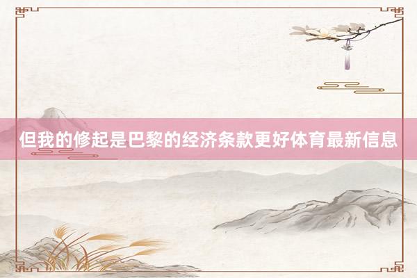 但我的修起是巴黎的经济条款更好体育最新信息