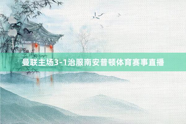 曼联主场3-1治服南安普顿体育赛事直播