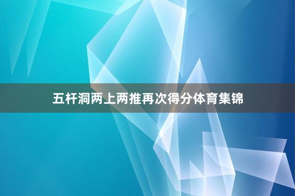 五杆洞两上两推再次得分体育集锦
