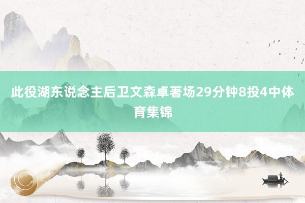 此役湖东说念主后卫文森卓著场29分钟8投4中体育集锦