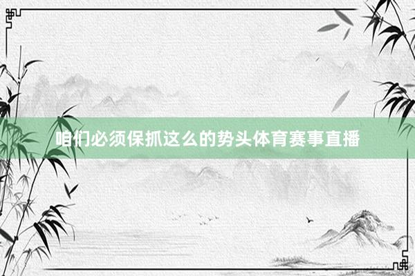 咱们必须保抓这么的势头体育赛事直播