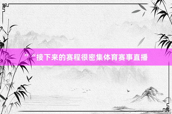 ”“接下来的赛程很密集体育赛事直播