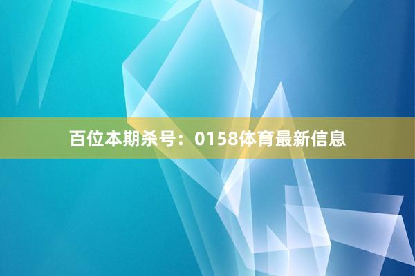百位本期杀号：0158体育最新信息