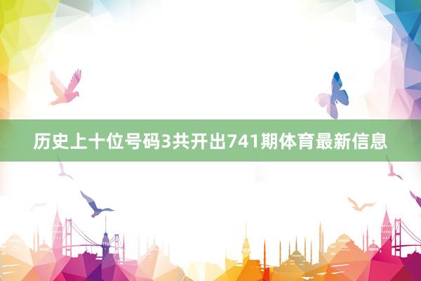 历史上十位号码3共开出741期体育最新信息