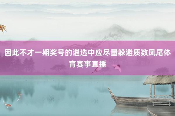 因此不才一期奖号的遴选中应尽量躲避质数凤尾体育赛事直播