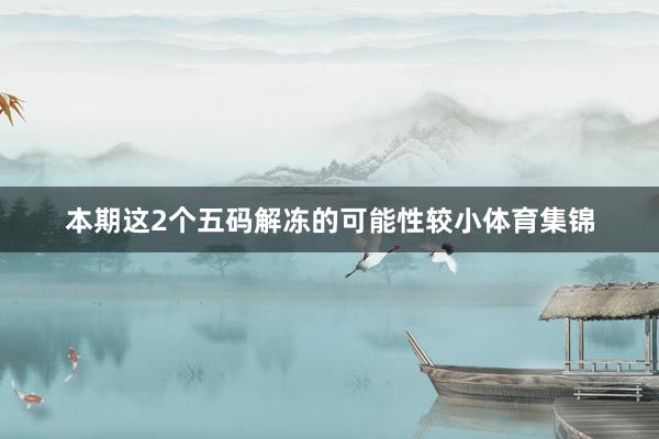 本期这2个五码解冻的可能性较小体育集锦