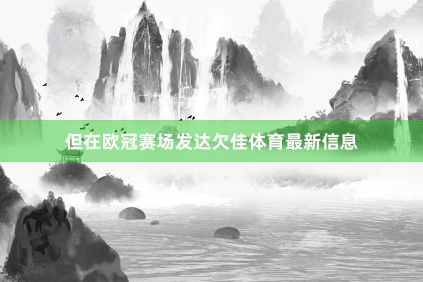 但在欧冠赛场发达欠佳体育最新信息
