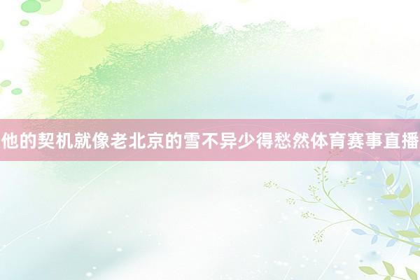 他的契机就像老北京的雪不异少得愁然体育赛事直播