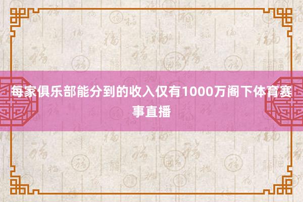 每家俱乐部能分到的收入仅有1000万阁下体育赛事直播