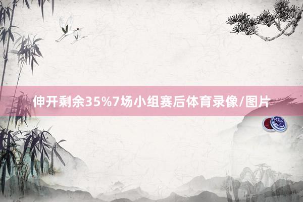 伸开剩余35%7场小组赛后体育录像/图片