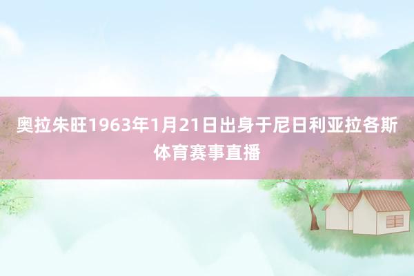 奥拉朱旺1963年1月21日出身于尼日利亚拉各斯体育赛事直播