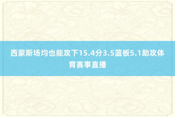 西蒙斯场均也能攻下15.4分3.5篮板5.1助攻体育赛事直播