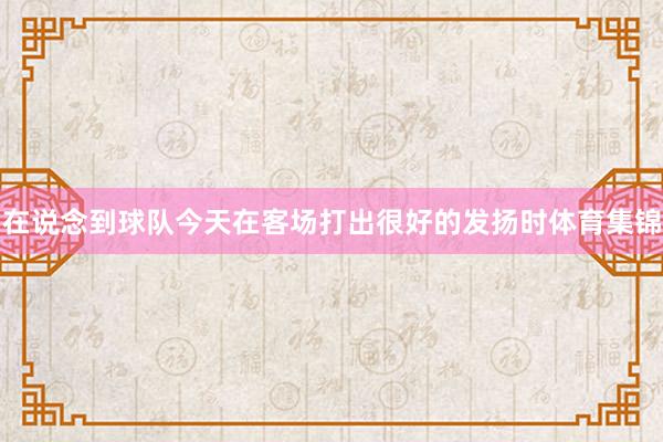 在说念到球队今天在客场打出很好的发扬时体育集锦