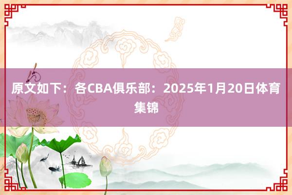 原文如下：各CBA俱乐部：2025年1月20日体育集锦