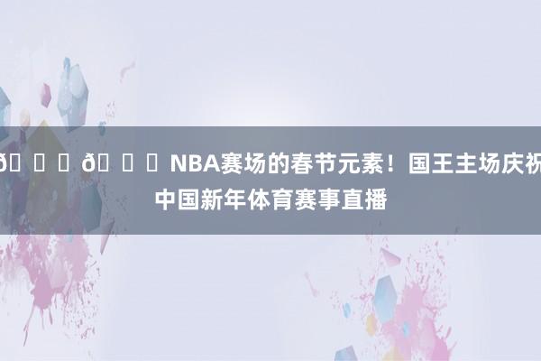 😝👏NBA赛场的春节元素！国王主场庆祝中国新年体育赛事直播