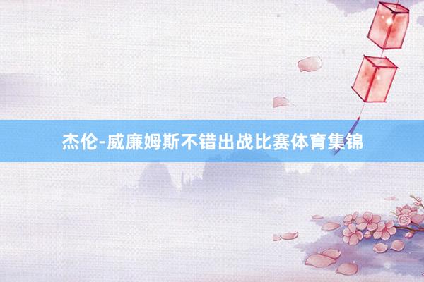 杰伦-威廉姆斯不错出战比赛体育集锦