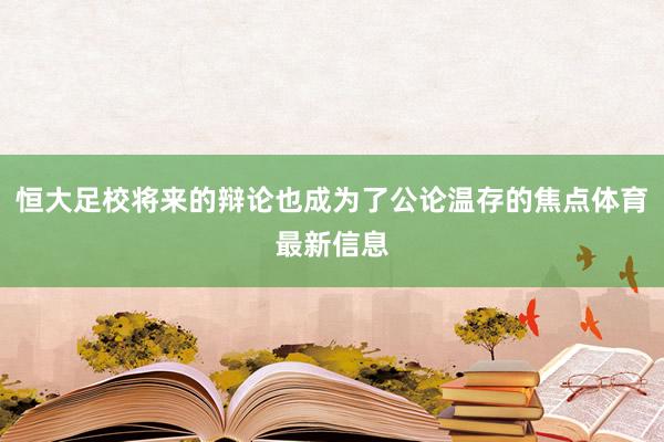 恒大足校将来的辩论也成为了公论温存的焦点体育最新信息