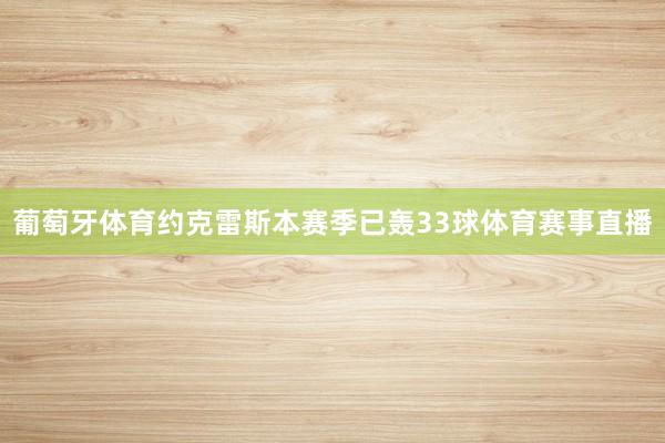 葡萄牙体育约克雷斯本赛季已轰33球体育赛事直播