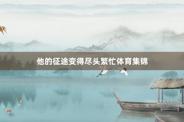他的征途变得尽头繁忙体育集锦