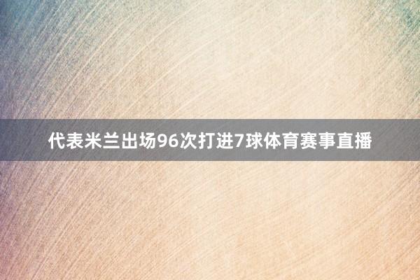 代表米兰出场96次打进7球体育赛事直播