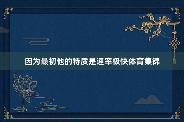 因为最初他的特质是速率极快体育集锦