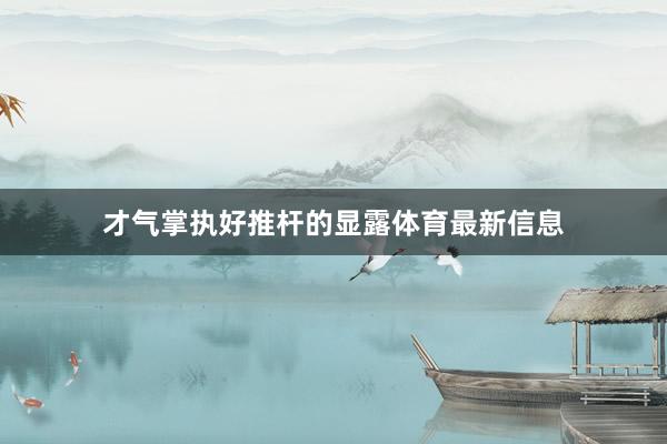 才气掌执好推杆的显露体育最新信息
