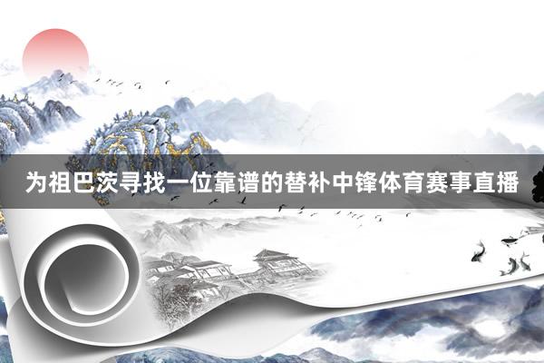 为祖巴茨寻找一位靠谱的替补中锋体育赛事直播