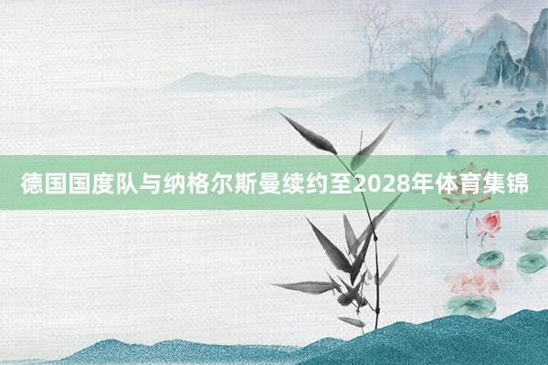 德国国度队与纳格尔斯曼续约至2028年体育集锦