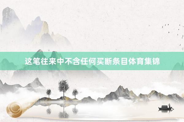 这笔往来中不含任何买断条目体育集锦