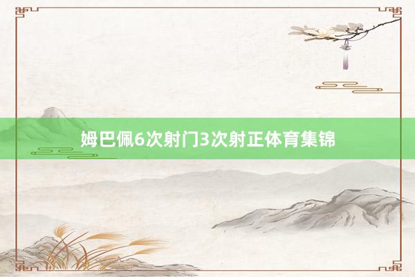 姆巴佩6次射门3次射正体育集锦