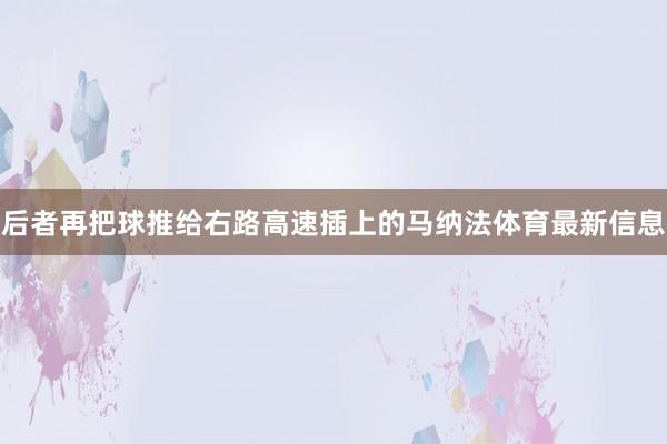 后者再把球推给右路高速插上的马纳法体育最新信息