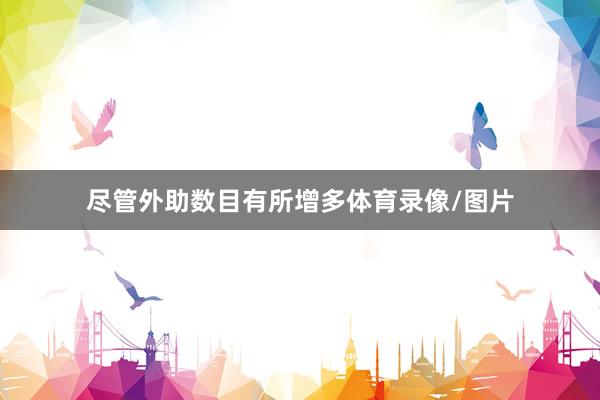 尽管外助数目有所增多体育录像/图片