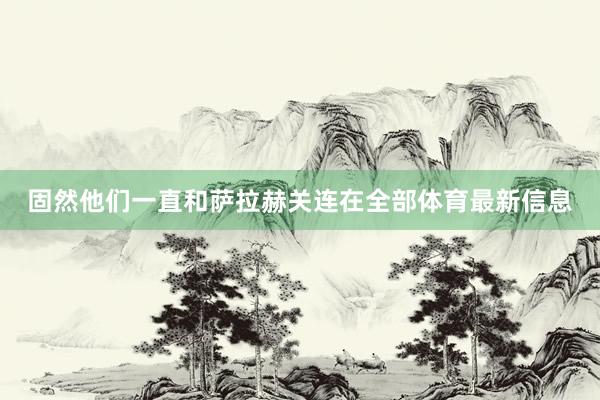 固然他们一直和萨拉赫关连在全部体育最新信息