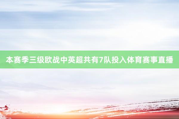 本赛季三级欧战中英超共有7队投入体育赛事直播