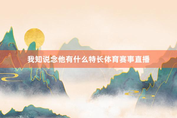 我知说念他有什么特长体育赛事直播