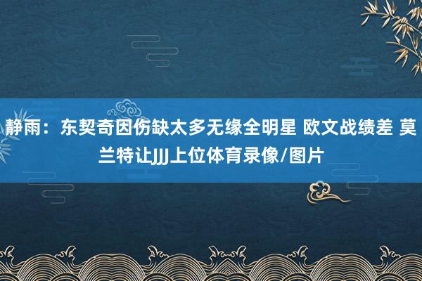 静雨：东契奇因伤缺太多无缘全明星 欧文战绩差 莫兰特让JJJ上位体育录像/图片