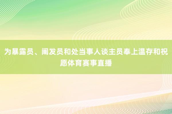 为暴露员、阐发员和处当事人谈主员奉上温存和祝愿体育赛事直播