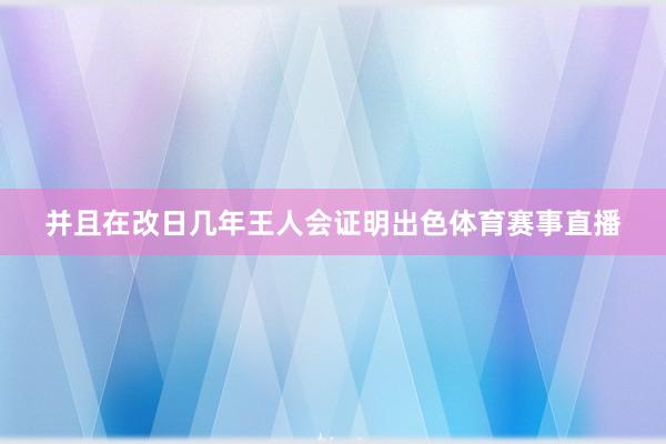 并且在改日几年王人会证明出色体育赛事直播