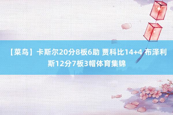 【菜鸟】卡斯尔20分8板6助 贾科比14+4 布泽利斯12分7板3帽体育集锦
