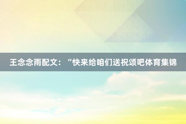 王念念雨配文：“快来给咱们送祝颂吧体育集锦