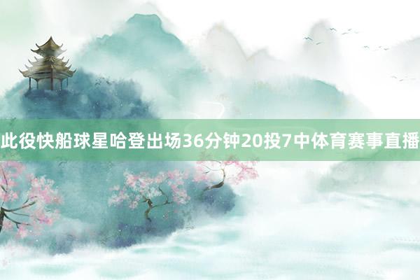 此役快船球星哈登出场36分钟20投7中体育赛事直播