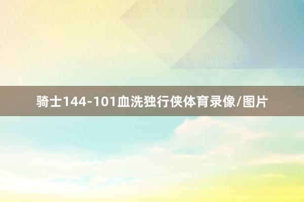 骑士144-101血洗独行侠体育录像/图片