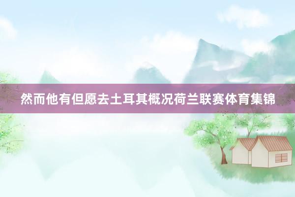 然而他有但愿去土耳其概况荷兰联赛体育集锦