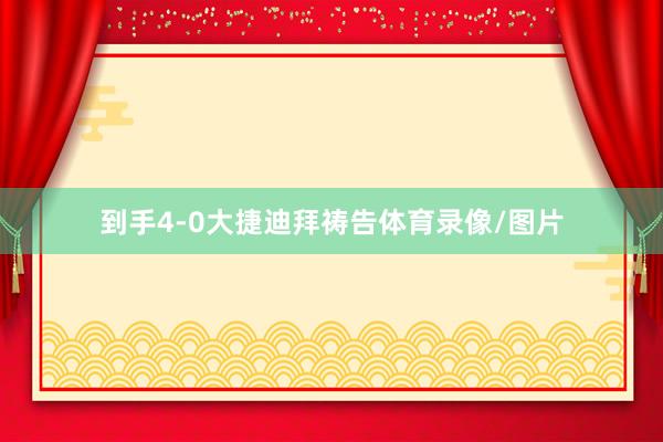 到手4-0大捷迪拜祷告体育录像/图片