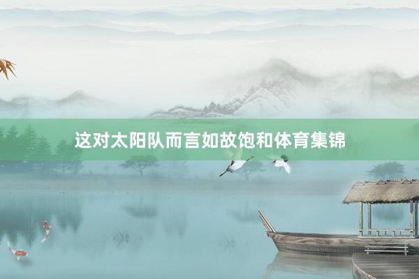 这对太阳队而言如故饱和体育集锦
