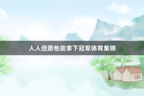 人人但愿他能拿下冠军体育集锦