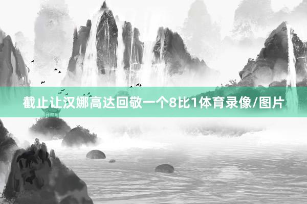 截止让汉娜高达回敬一个8比1体育录像/图片