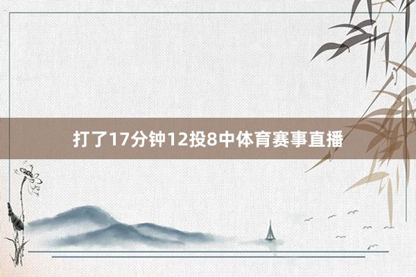 打了17分钟12投8中体育赛事直播